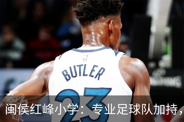 闽侯红峰小学：专业足球队加持，校园足球文化蓬勃发展
