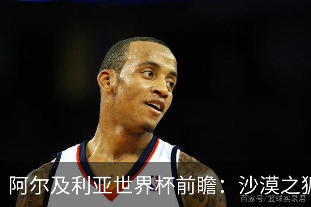 阿尔及利亚世界杯前瞻：沙漠之狐如何逆袭全球舞台？