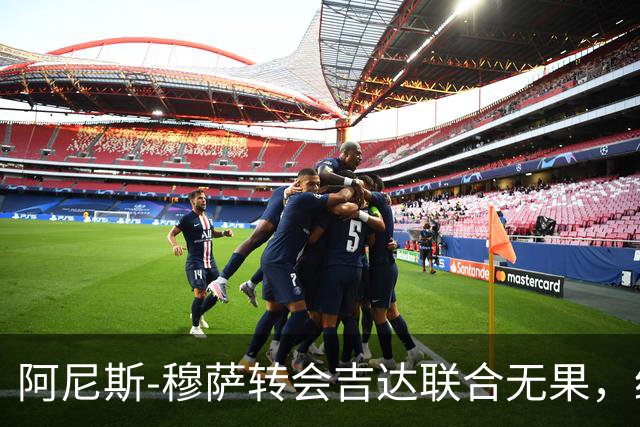 阿尼斯-穆萨转会吉达联合无果，经纪人表达感激
