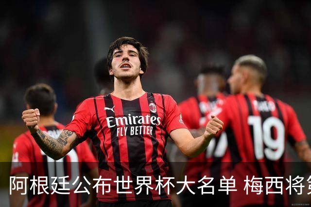 阿根廷公布世界杯大名单 梅西将第六次征战世界杯