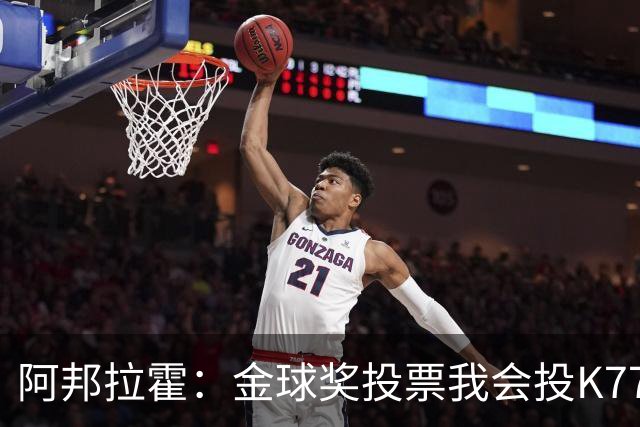 阿邦拉霍：金球奖投票我会投K77，他是让我最享受比赛过程的球员