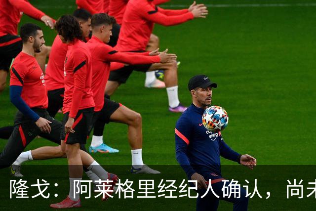 隆戈：阿莱格里经纪人确认，尚未与AC米兰就解约协议达成一致