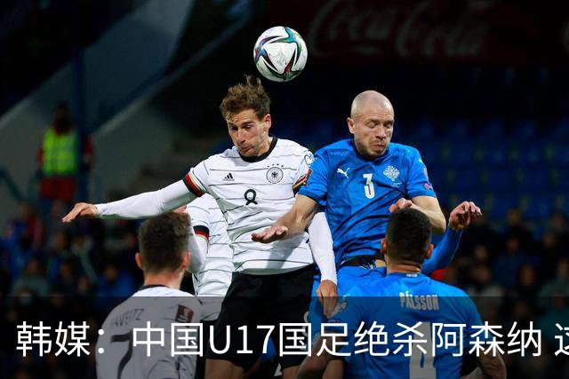 韩媒：中国U17国足绝杀阿森纳 这给韩国足球敲响了警钟