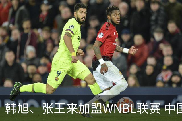 韩旭、张王来加盟WNBL联赛 中国球员已达4人