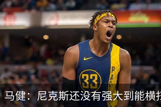 马健：尼克斯还没有强大到能横扫马刺 后者绝对有赢得G3的天赋