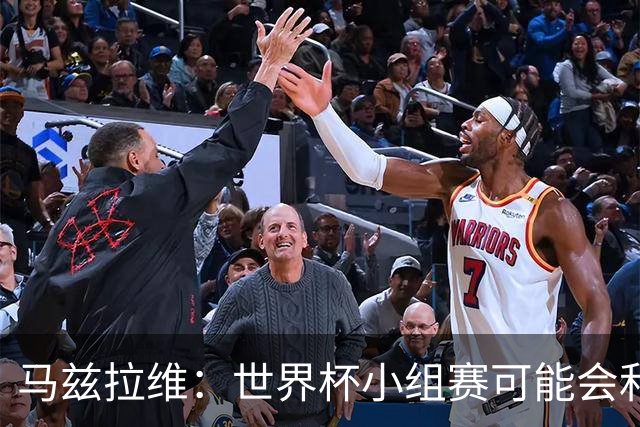 马兹拉维：世界杯小组赛可能会和库尼亚对位，这将会很有趣
