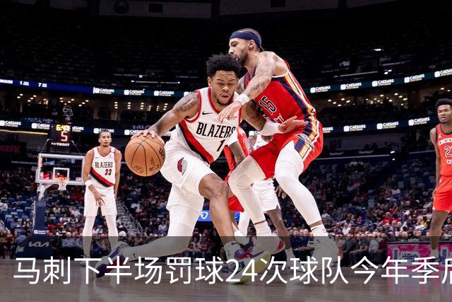 马刺下半场罚球24次球队今年季后赛最多 平常规赛半场罚球纪录
