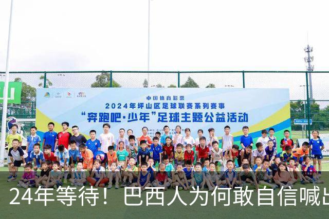 24年等待！巴西人为何敢自信喊出“第六星”？这4点底气太足了