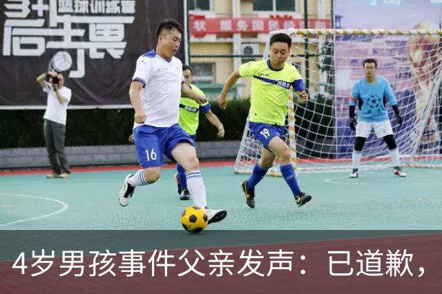 4岁男孩事件父亲发声：已道歉，期待法律公正判决