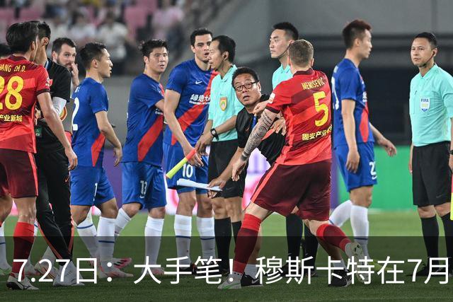 7.27日：大手笔！穆斯卡特在7月25日要求上港跟津门头牌国脚巴顿签新约