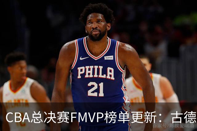 CBA总决赛FMVP榜单更新：古德温领跑，双李表现惊艳
