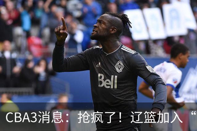 CBA3消息：抢疯了！辽篮加入“同曦王”争夺战，胡金秋有价无市？