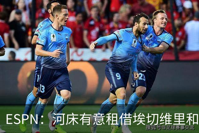 ESPN：河床有意租借埃切维里和马斯坦托诺，和曼城及皇马初步接触