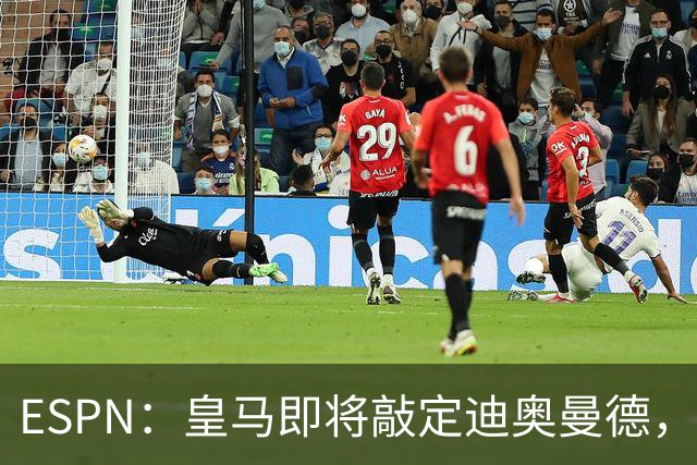 ESPN：皇马即将敲定迪奥曼德，总价超1.3亿欧