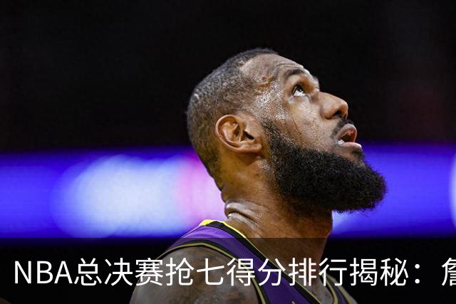 NBA总决赛抢七得分排行揭秘：詹姆斯排第四