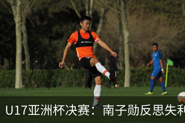 U17亚洲杯决赛：南子勋反思失利，展望未来的希望与挑战